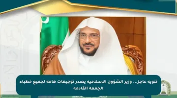 تنويه عاجل.. وزير الشؤون الإسلامية يصدر توجيهات هامة لجميع خطباء الجمعة القادمة